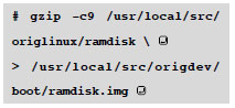 # gzip -c9 /usr/local/src/origlinux/ramdisk \ <br>＞ /usr/local/src/origdev/boot/ramdisk.img 