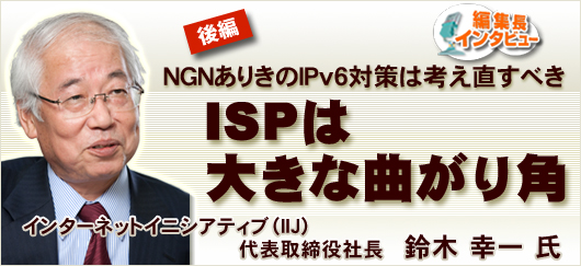 ［後編］NGNありきのIPv6対策は考え直すべき，ISPは大きな曲がり角