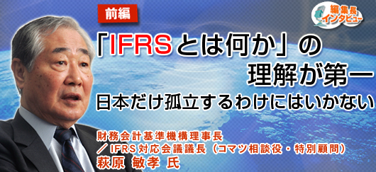 ［前編］「IFRSとは何か」の理解が第一 日本だけ孤立するわけにはいかない