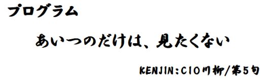 プログラム　あいつのだけは、見たくない　KENJIN：ＣＩＯ川柳／第５句