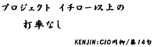 プロジェクト イチロー以上の 打率なし KENJIN：CIO川柳/第14句